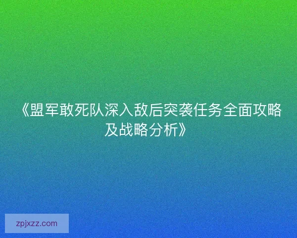 《盟军敢死队深入敌后突袭任务全面攻略及战略分析》